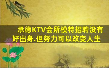 承德KTV会所模特招聘没有好出身.但努力可以改变人生