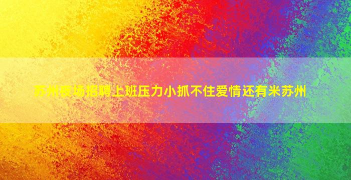 苏州夜场招聘上班压力小抓不住爱情还有米苏州
